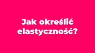 Jak określić
elastyczność?
 