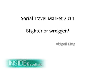 Social Travel Market 2011

  Blighter or wrogger?

                Abigail King
 