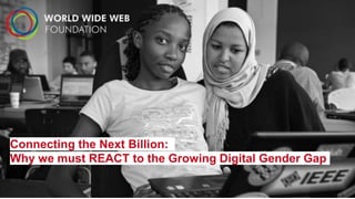 Connecting the Next Billion:
Why we must REACT to the Growing Digital Gender Gap
 