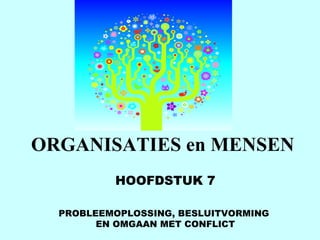 ORGANISATIES en MENSEN HOOFDSTUK 7 PROBLEEMOPLOSSING, BESLUITVORMING  EN OMGAAN MET CONFLICT 