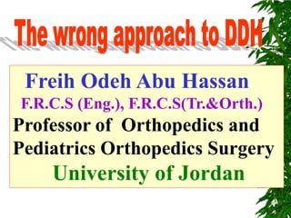 Freih Odeh Abu Hassan 
F.R.C.S (Eng.), F.R.C.S(Tr.&Orth.) 
Professor of Orthopedics and Pediatrics Orthopedics Surgery 
University of Jordan  