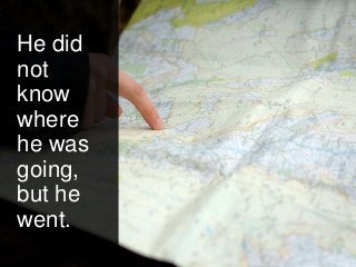 He did
not
know
where
he was
going,
but he
went.
 