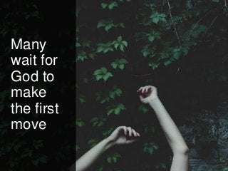 Many
wait for
God to
make
the first
move
 