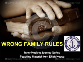 WRONG FAMILY RULES
Inner Healing Journey Series
Teaching Material from Elijah House
 