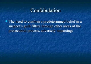Confabulation The need to confirm a predetermined belief in a suspect’s guilt filters through other areas of the prosecution process, adversely impacting: 