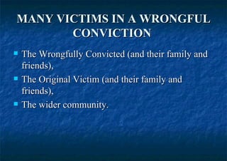 MANY VICTIMS IN A WRONGFUL CONVICTION   The Wrongfully Convicted (and their family and friends),  The Original Victim (and their family and friends), The wider community. 