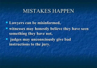 MISTAKES HAPPEN Lawyers can be misinformed,  witnesses may honestly believe they have seen something they have not,  judges may unconsciously give bad instructions to the jury. 