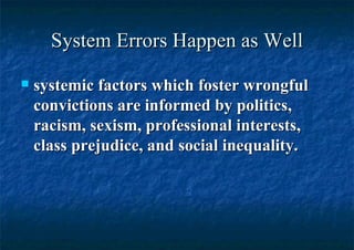 System Errors Happen as Well systemic factors which foster wrongful convictions are informed by politics, racism, sexism, professional interests, class prejudice, and social inequality. 