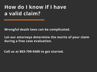 How do I know if I have
a valid claim?
Wrongful death laws can be complicated.
Let our attorneys determine the merits of your claim
during a free case evaluation.
Call us at 803-799-9400 to get started.
 
