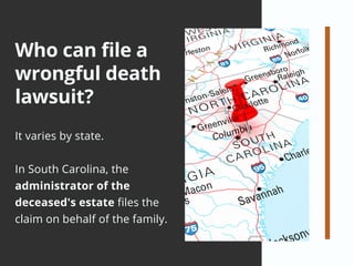Who can file a
wrongful death
lawsuit?
It varies by state.
In South Carolina, the
administrator of the
deceased's estate files the
claim on behalf of the family.
 