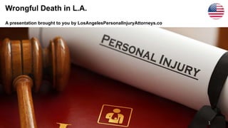 Wrongful Death in L.A.
A presentation brought to you by LosAngelesPersonalInjuryAttorneys.co
1
 
