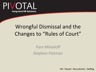 Wrongful Dismissal and the Changes to “Rules of Court” Pam Mihailoff Stephen Flatman 