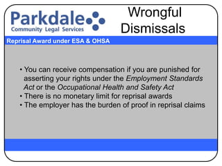 • You can receive compensation if you are punished for
asserting your rights under the Employment Standards
Act or the Occupational Health and Safety Act
• There is no monetary limit for reprisal awards
• The employer has the burden of proof in reprisal claims
Reprisal Award under ESA & OHSA
Wrongful
Dismissals
 