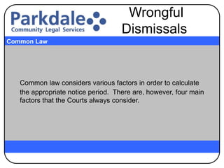 Common law considers various factors in order to calculate
the appropriate notice period. There are, however, four main
factors that the Courts always consider.
Common Law
Wrongful
Dismissals
 