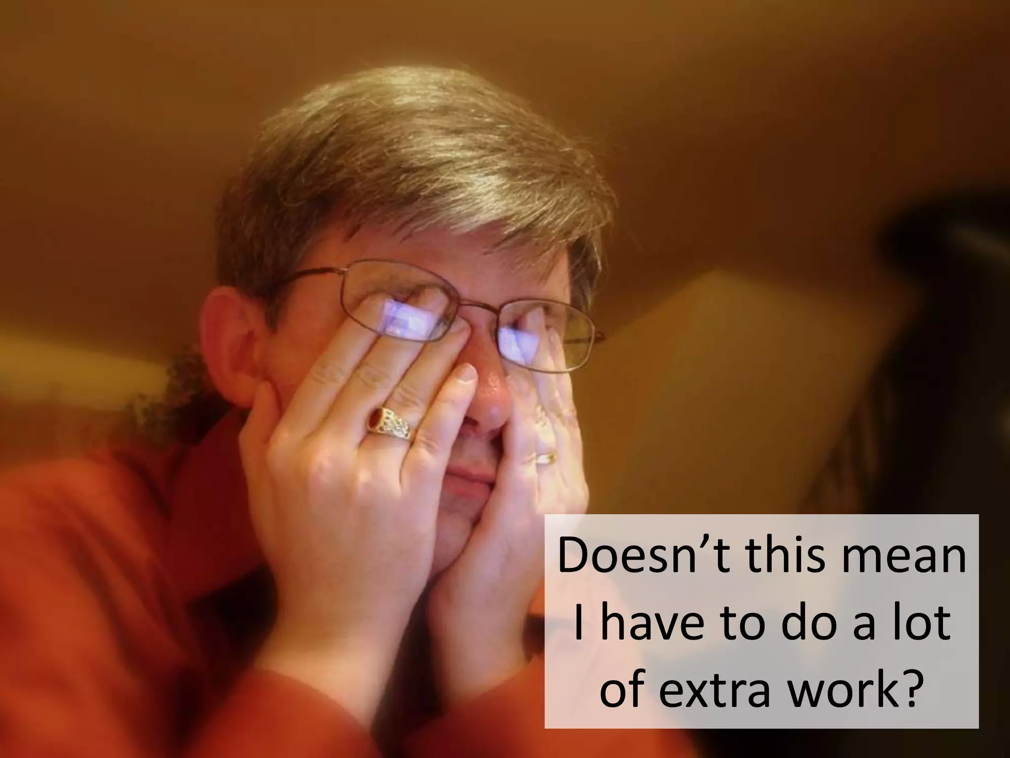 Doesn’t this mean I
have to do a lot of
extra work?

 