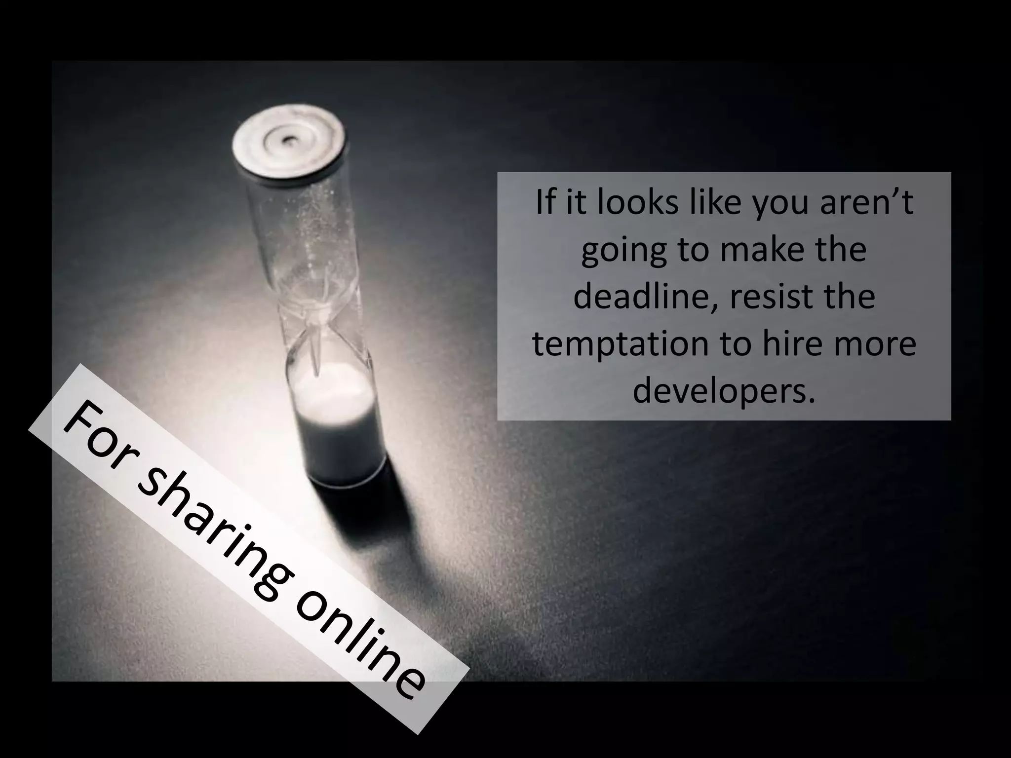 If it looks like you aren’t going
to make the deadline, resist the
temptation to hire more
developers.

 