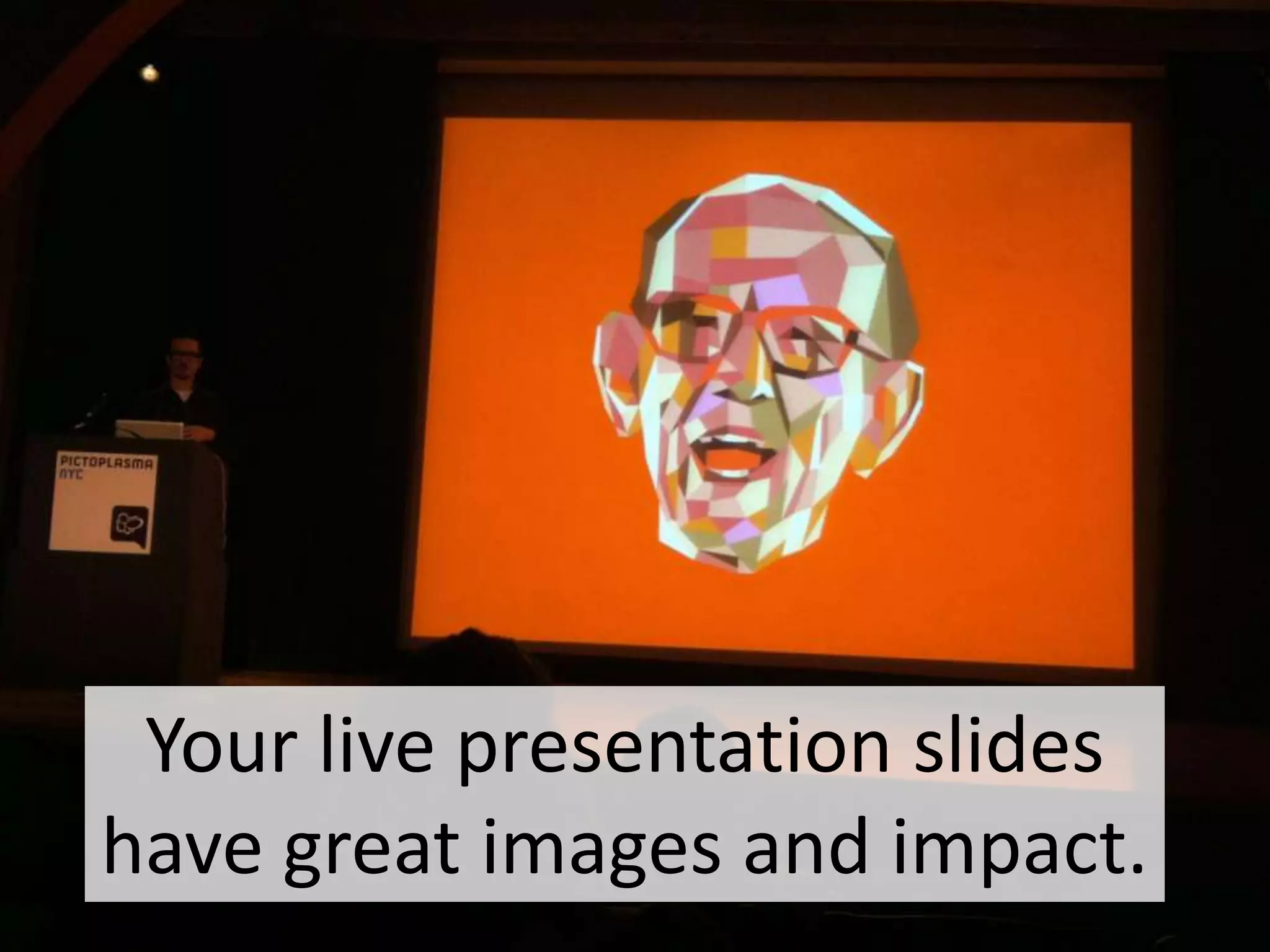 Your live presentation slides have
great images and impact.

 