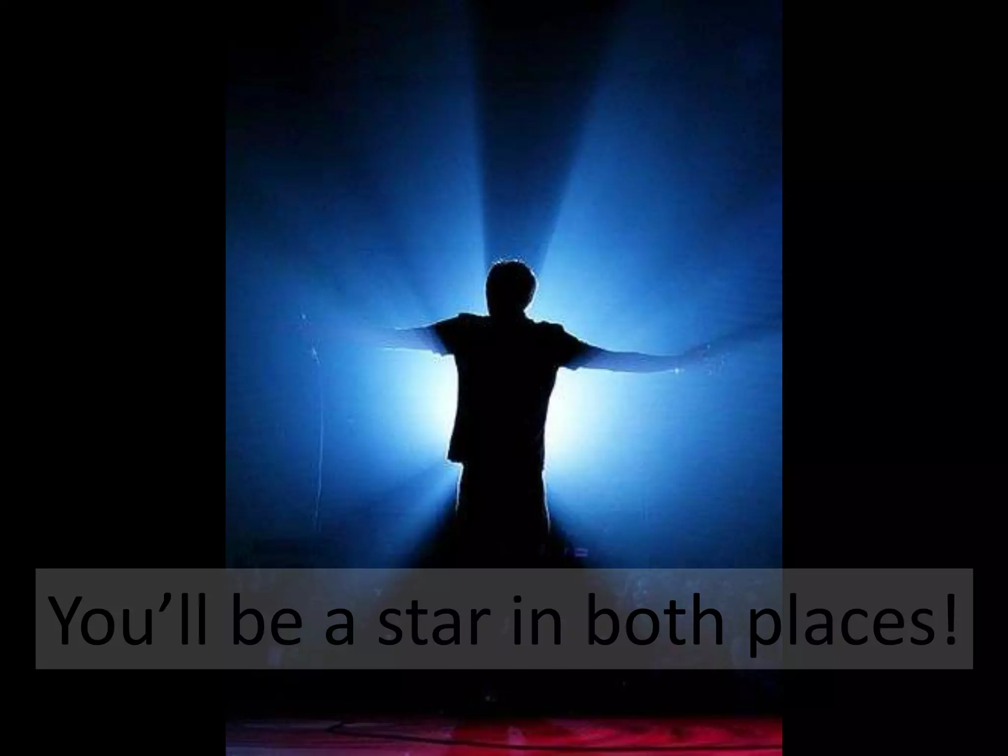 You’ll be a star in both places!

 