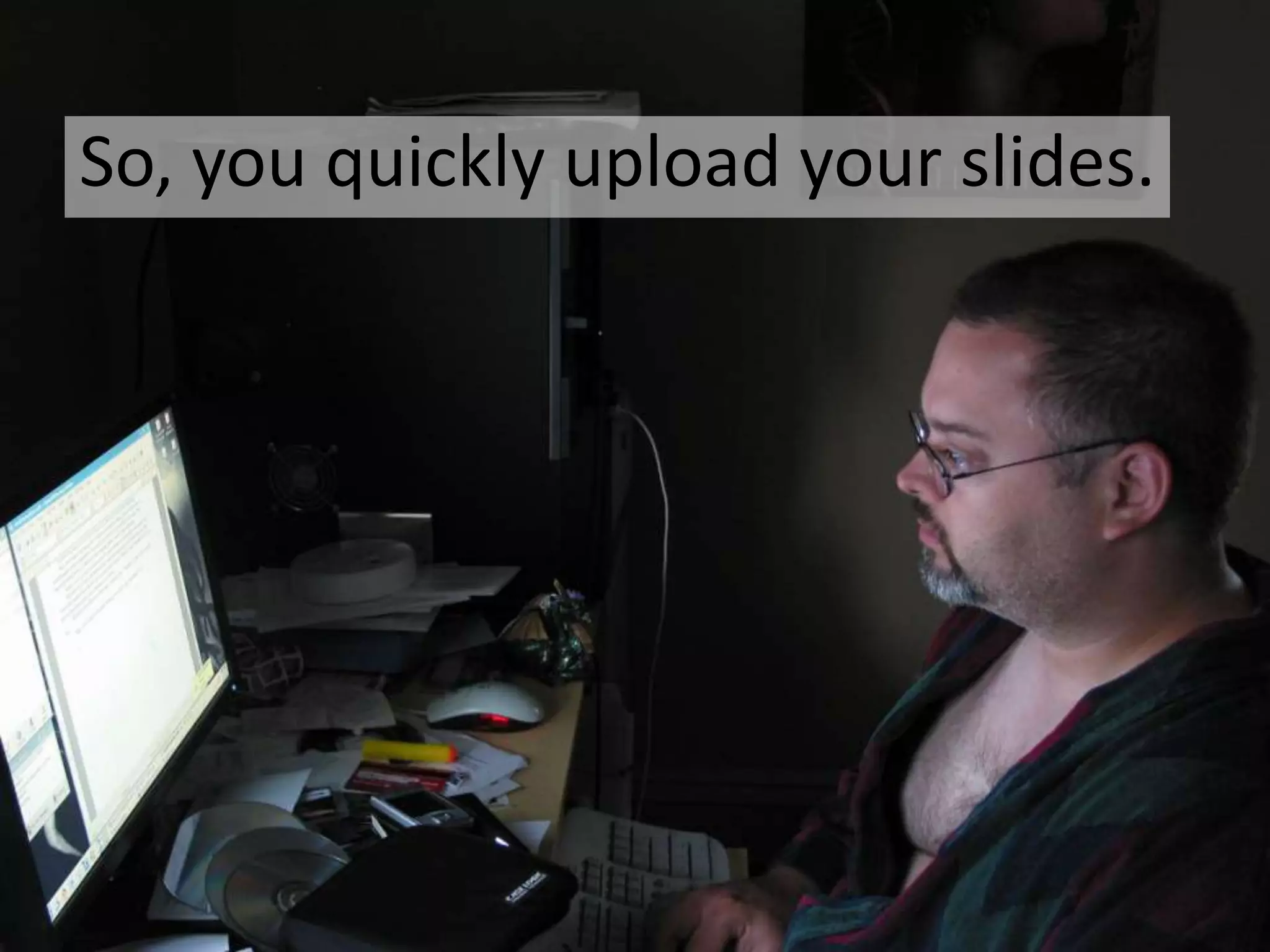 So, you quickly upload your slides.

 