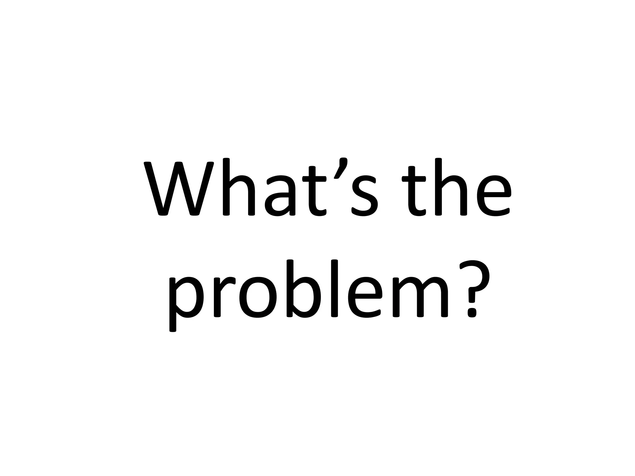 What’s the
problem?

 