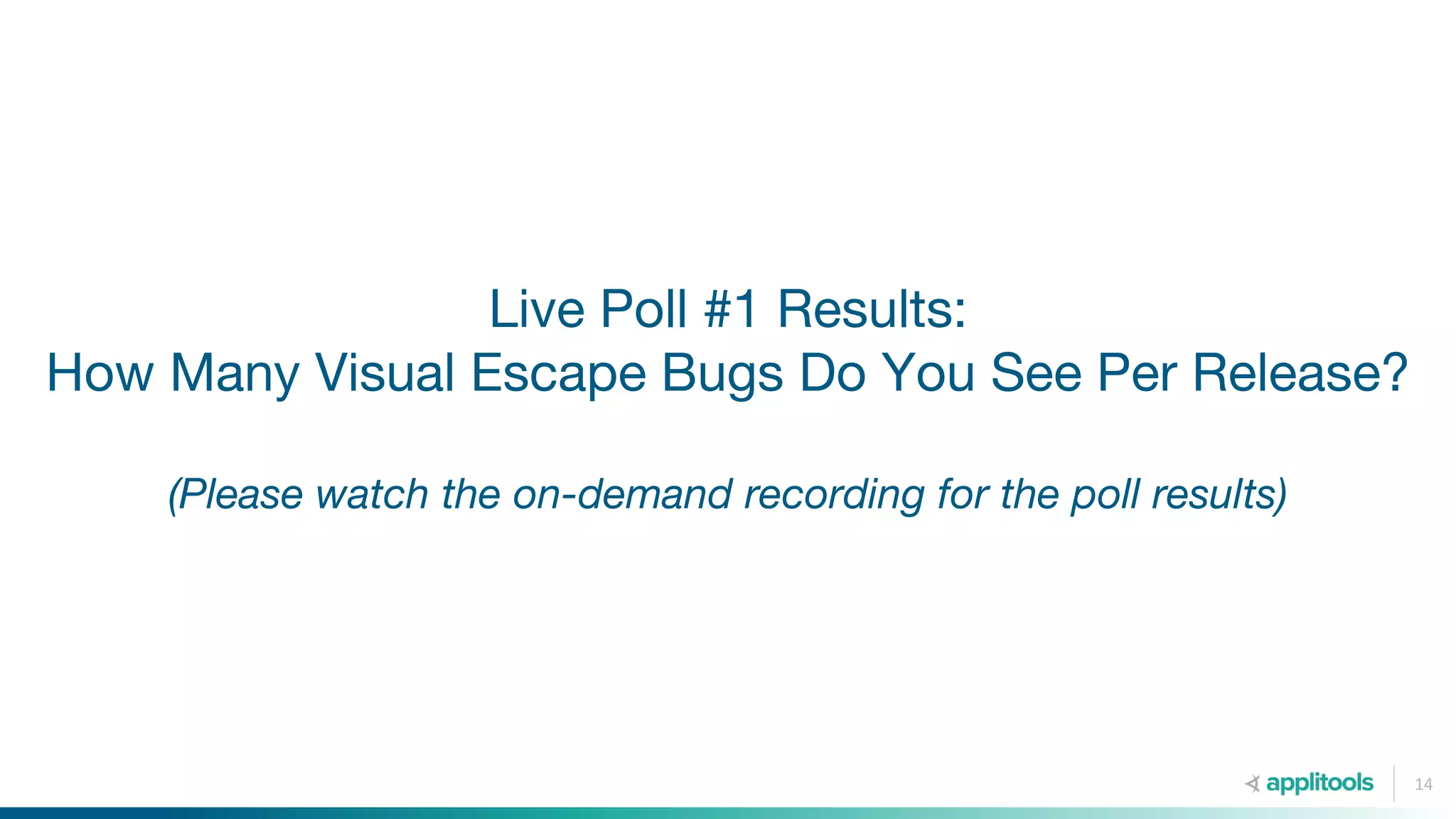 Live Poll #1 Results:
How Many Visual Escape Bugs Do You See Per Release?
(Please watch the on-demand recording for the poll results)
14
 