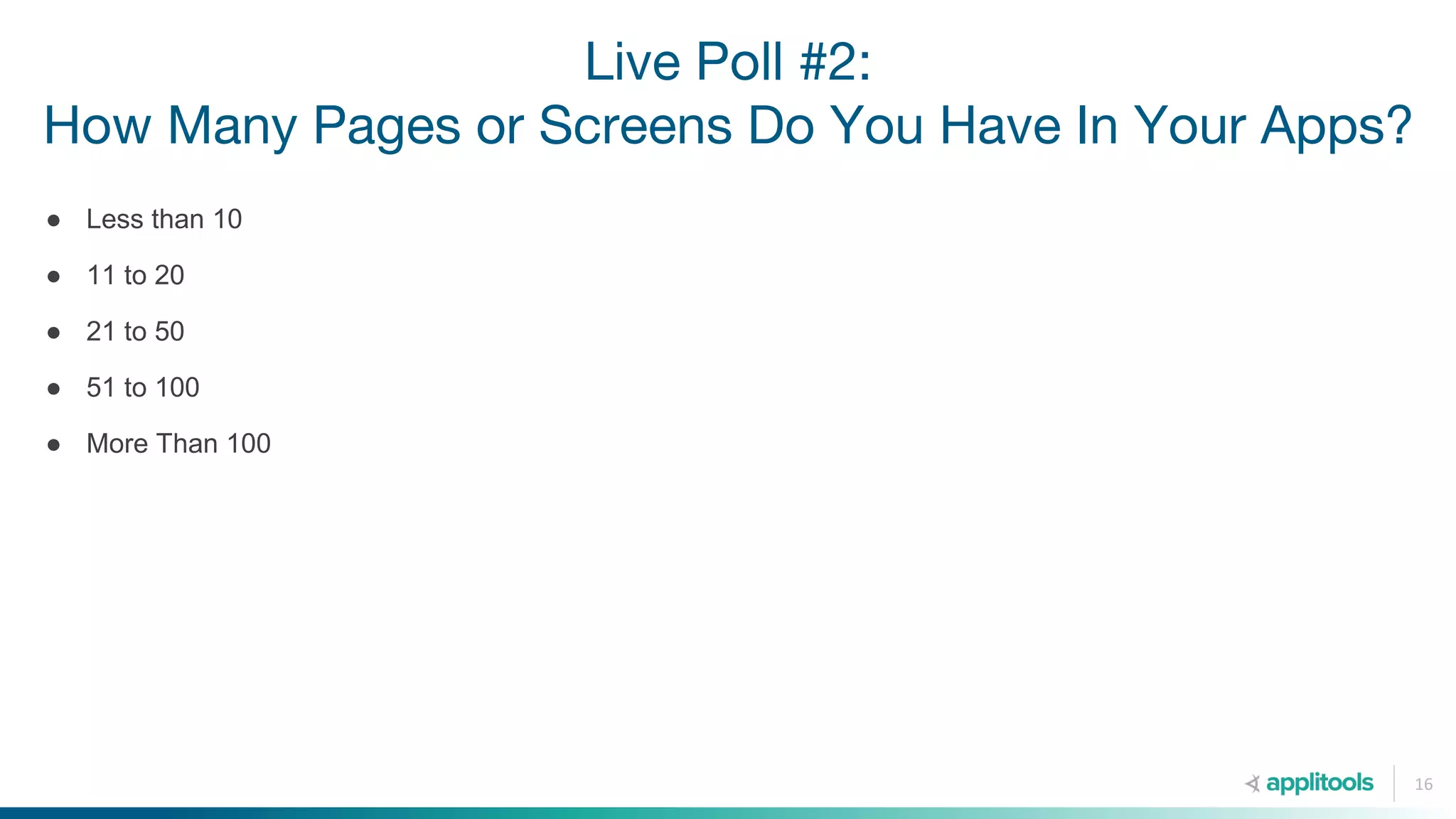 Live Poll #2:
How Many Pages or Screens Do You Have In Your Apps?
16
● Less than 10
● 11 to 20
● 21 to 50
● 51 to 100
● More Than 100
 