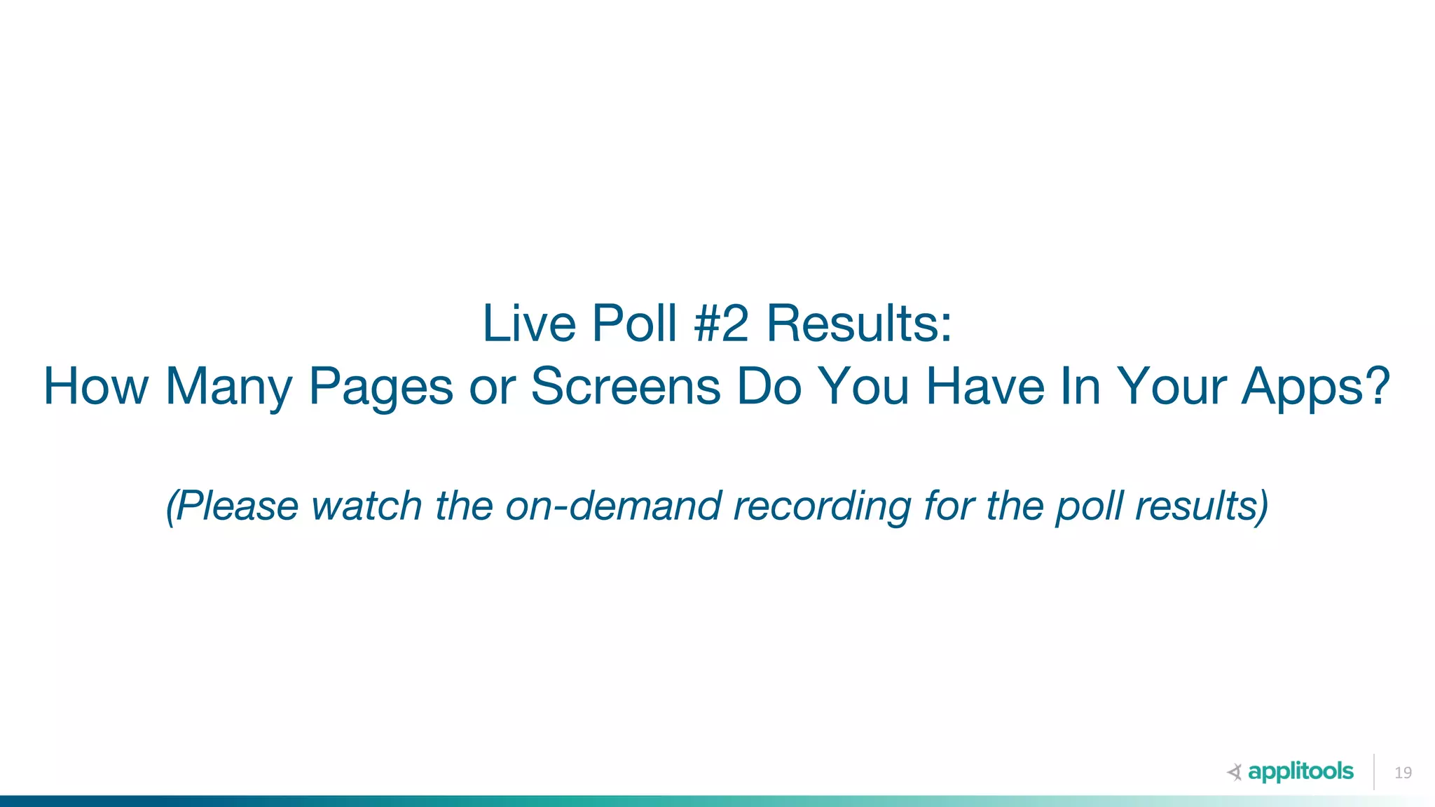 Live Poll #2 Results:
How Many Pages or Screens Do You Have In Your Apps?
(Please watch the on-demand recording for the poll results)
19
 