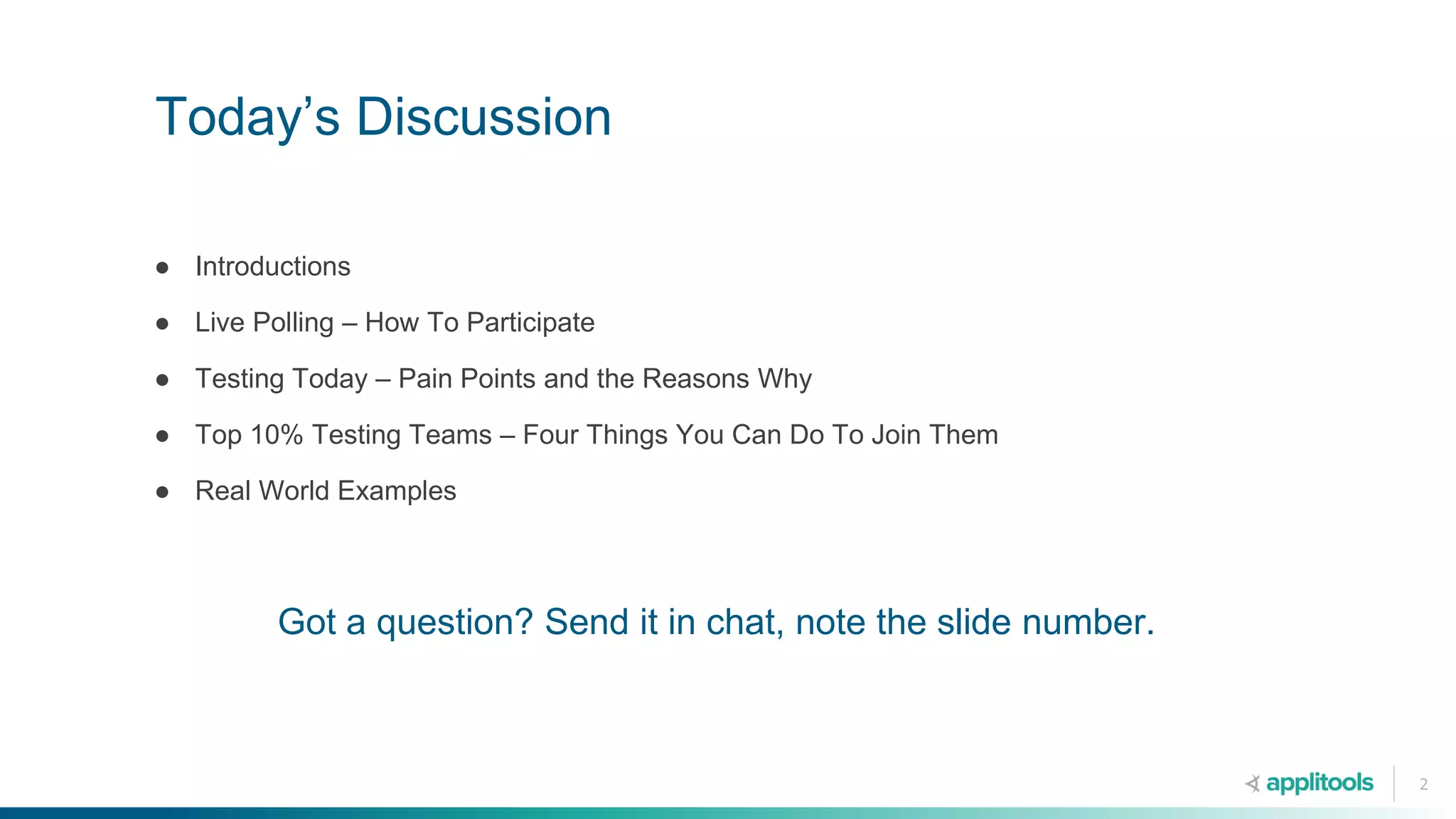 Today’s Discussion
2
Got a question? Send it in chat, note the slide number.
● Introductions
● Live Polling – How To Participate
● Testing Today – Pain Points and the Reasons Why
● Top 10% Testing Teams – Four Things You Can Do To Join Them
● Real World Examples
 