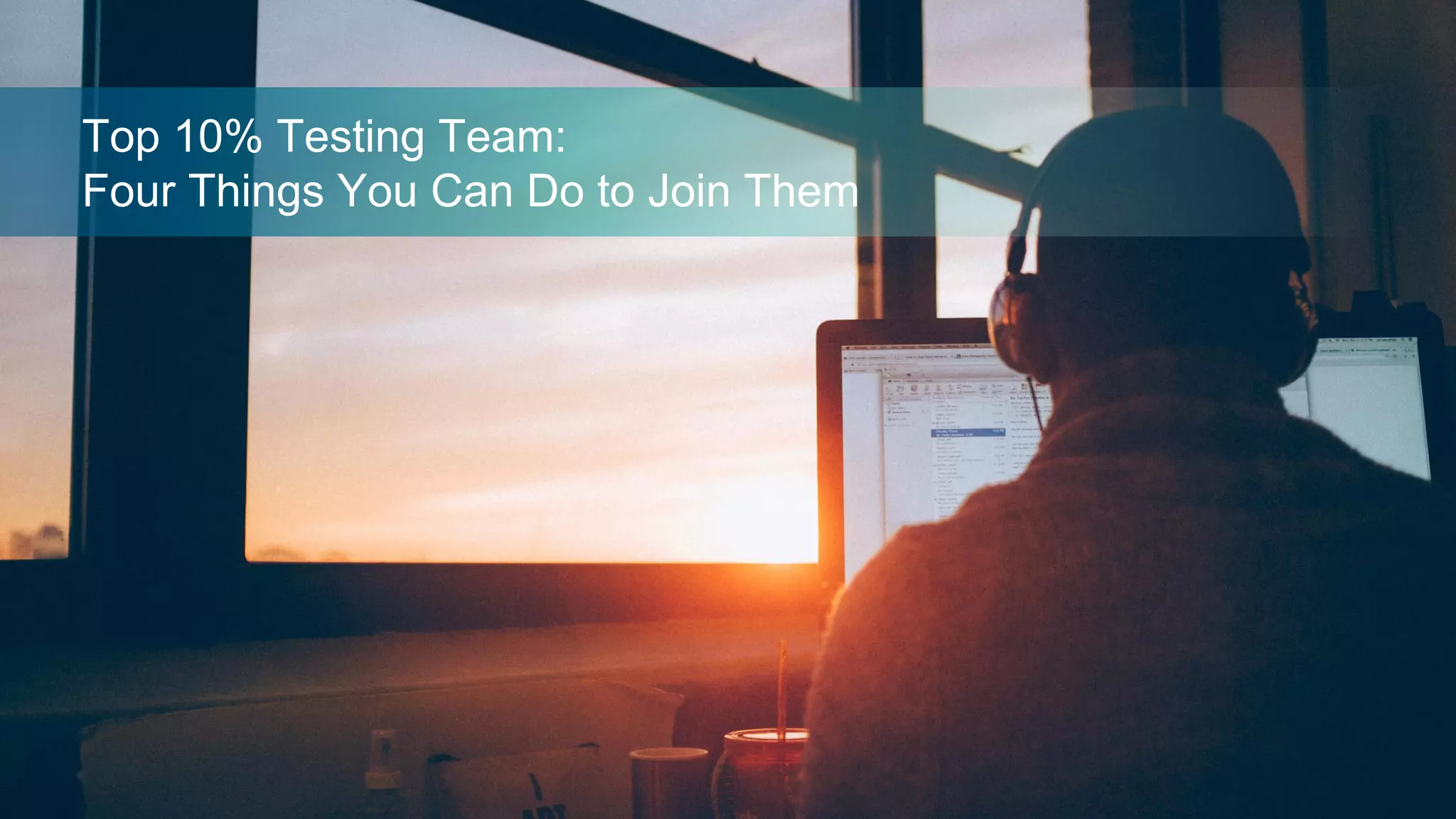 Top 10% Testing Team:
Four Things You Can Do to Join Them
 