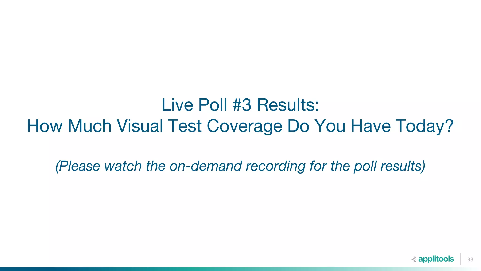 Live Poll #3 Results:
How Much Visual Test Coverage Do You Have Today?
(Please watch the on-demand recording for the poll results)
33
 