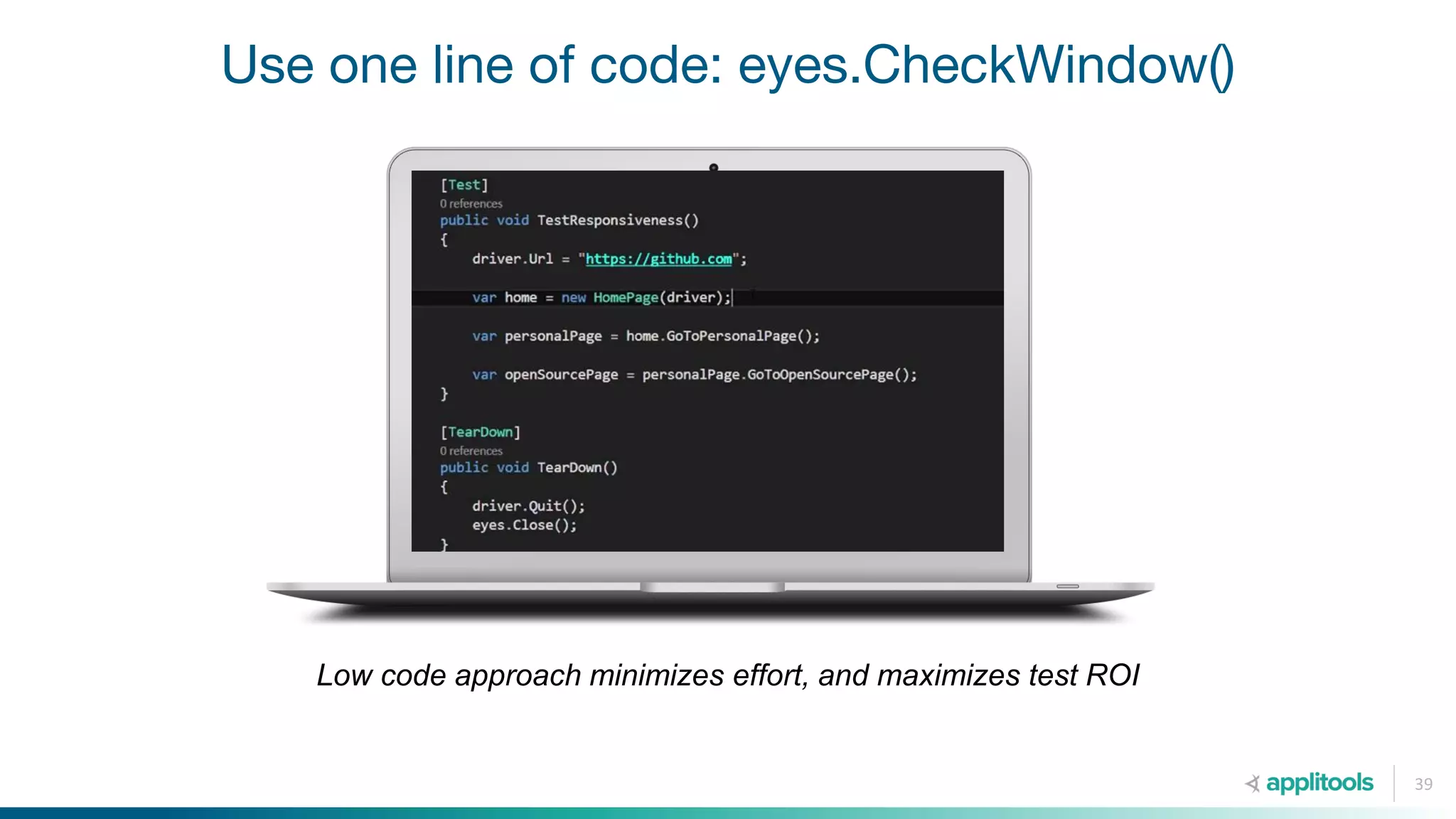 Use one line of code: eyes.CheckWindow()
39
Low code approach minimizes effort, and maximizes test ROI
 