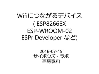 Wifiにつながるデバイス
( ESP8266EX
ESP-WROOM-02
ESPr Developer など)
2016-07-15
サイボウズ・ラボ
西尾泰和
 