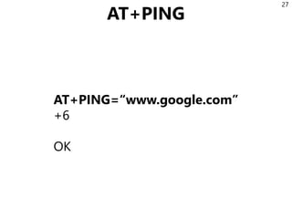 AT+PING
AT+PING=“www.google.com”
+6
OK
27
 
