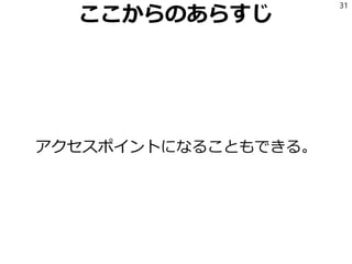 ここからのあらすじ
アクセスポイントになることもできる。
31
 