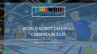 PRESENTÉ PAR AFROBOTS ASSOCIATION
WORLD ROBOT OLYMPIAD
CAMEROUN 2020
 