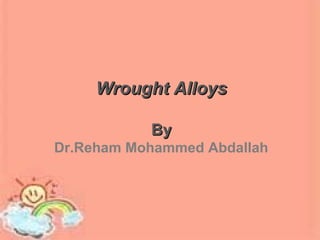 Wrought AlloysWrought Alloys
ByBy
Dr.Reham Mohammed Abdallah
 