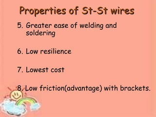 Properties of St-St wiresProperties of St-St wires
5. Greater ease of welding and
soldering
6. Low resilience
7. Lowest cost
8. Low friction(advantage) with brackets.
 