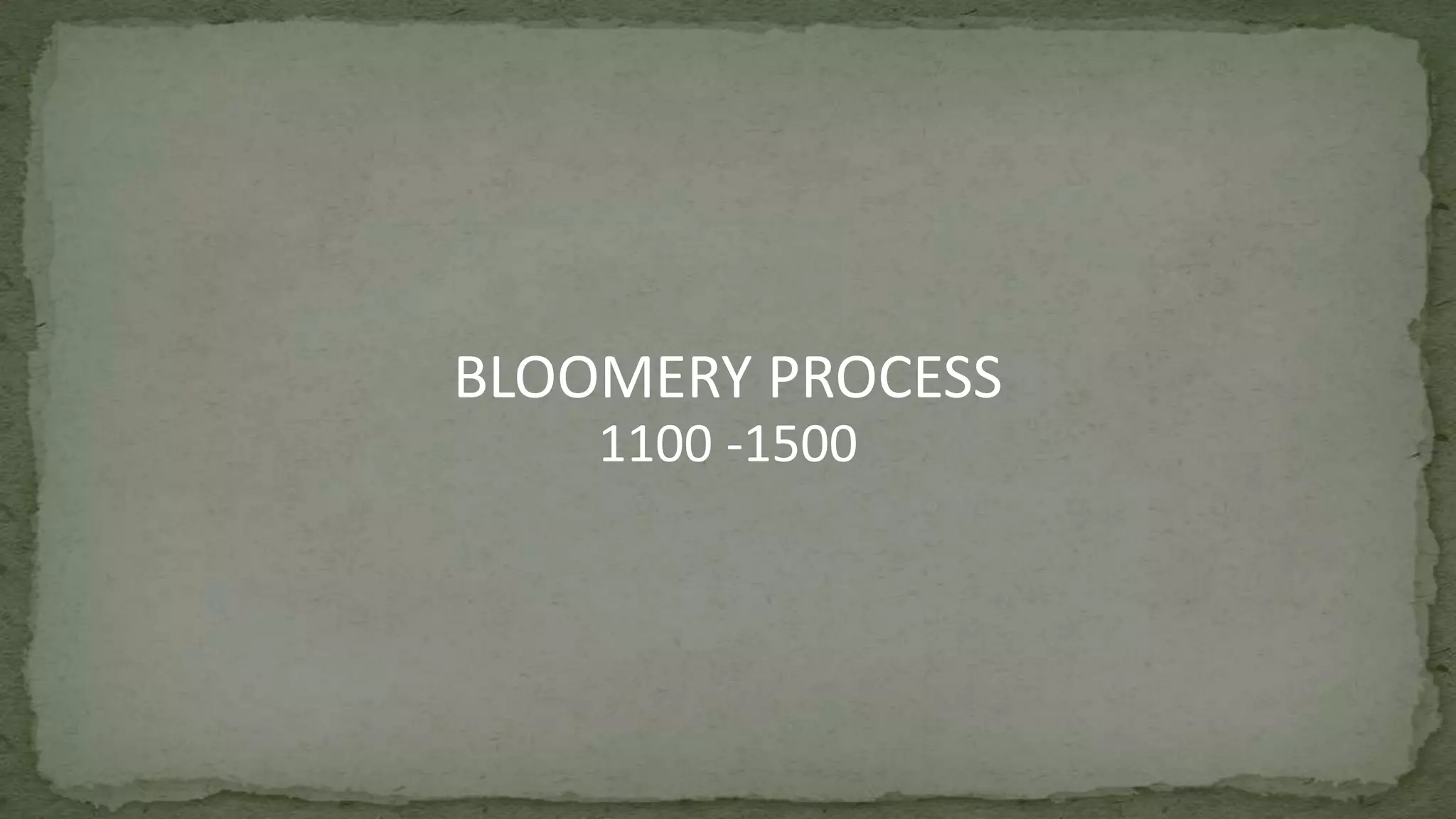 BLOOMERY PROCESS
1100 -1500
 