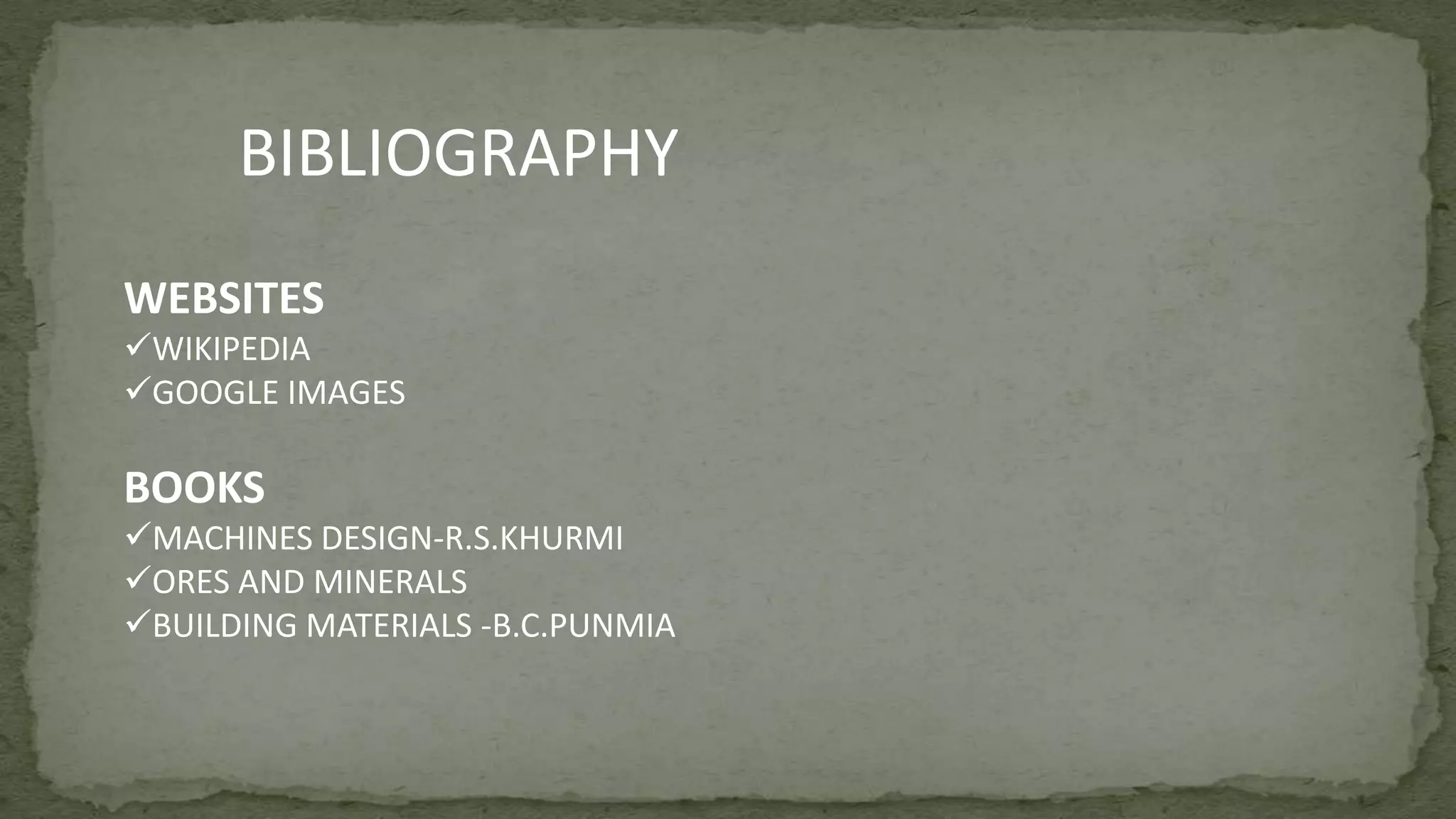 BIBLIOGRAPHY
WEBSITES
WIKIPEDIA
GOOGLE IMAGES
BOOKS
MACHINES DESIGN-R.S.KHURMI
ORES AND MINERALS
BUILDING MATERIALS -B.C.PUNMIA
 