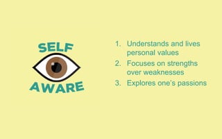 1. Understands and lives
personal values
2. Focuses on strengths
over weaknesses
3. Explores one’s passions
 