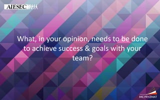What, in your opinion, needs to be done
to achieve success & goals with your
team?
 