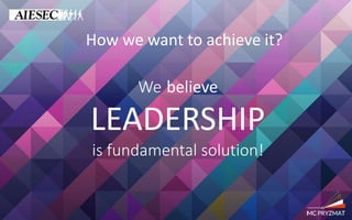How we want to achieve it?
We believe
LEADERSHIP
is fundamental solution!
 