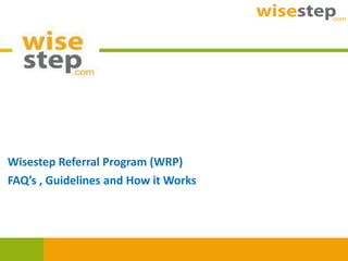 Wisestep Referral Program (WRP)
FAQ’s , Guidelines and How it Works
 
