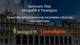 Seminario Web
MongoDB & Paradigma
Desarrolle aplicaciones más escalables utilizando
microservicios
 