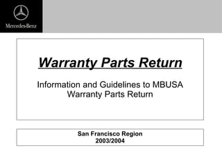 Warranty Parts Return Information and Guidelines to MBUSA Warranty Parts Return San Francisco Region 2003/2004 