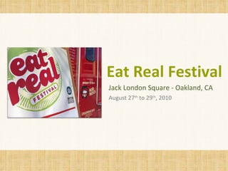 Jack London Square - Oakland, CA August 27 th  to 29 th , 2010 Eat Real Festival 