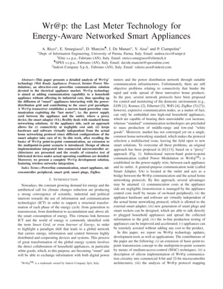 Wr@p: the Last Meter Technology for
          Energy-Aware Networked Smart Appliances
                  A. Ricci∗ , E. Smargiassi§ , D. Mancini¶ , I. De Munari∗ , V. Aisa and P. Ciampolini∗
               ∗ Dept.   of Information Engineering, University of Parma, Parma, Italy. Email: andrea.ricci@unipr.it
                                § Elite s.c.p.a., Fabriano (AN), Italy. Email: enrico.smargiassi@elitetech.it
                             ¶ SPES s.c.p.a., Fabriano (AN), Italy. Email: davide.mancini@spesonline.com

                            Indesit Company S.p.A., Fabriano (AN), Italy. Email: valerio.aisa@indesit.com


   Abstract—This paper presents a detailed analysis of Wr@p1         meters and the power distribution network through suitable
technology (Web Ready Appliances Protocol, former Power Mo-          communication infrastructures. Unfortunately, there are still
dulation), an ultra-low-cost powerline communication solution        objective problems relating to connectivity that hinder the
devoted to the electrical appliance market. Wr@p technology
is aimed at adding communication capability to a household           rapid and wide spread of these innovative home products.
appliance without affecting its industrial cost, thus speeding up    In the past, several network protocols have been proposed
the diffusion of “smart” appliances interacting with the power-      for control and monitoring of the domestic environment (e.g.,
distribution grid and contributing to the smart grid paradigm.       LON [1], Konnex [2], Ethernet [3], WiFi [4], ZigBee [5]-[7]);
A Wr@p transceiver establishes a narrow-band powerline com-          however, expensive communication nodes, as a matter of fact,
munication exploiting the “last meter”, i.e. the power supply
cord between the appliance and the outlet, where a proxy             can only be embedded into high-end household appliances,
device, the smart adapter (SA), ﬂexibly deals with standard home     which are capable of bearing their unavoidable cost increase,
networking solutions. At the appliance side, such an approach        whereas “standard” communication technologies are precluded
allows for (i) connectivity at negligible cost and, (ii) keeps       to mass production of middle-range and low-end “white
hardware and software virtually independent from the actual          goods”. Moreover, market has not converged yet on a single,
home networking protocol (since different conﬁgurations of the
smart adapter take care of it). In this work, after recalling the    common home-networking standard, which makes the protocol
basics of Wr@p point-to-point communication, an extension to         selection a multifaceted issue, leaving the ﬁeld open to new
the multipoint-to-point scenario is introduced. Design of silicon    smart solutions. To overcome all these problems, an original
implementations integrated into commercial microcontroller ar-       approach has been proposed in [8]-[13], based on a “proxy”
chitectures are presented and the results of extensive test of       approach (Fig. 1): bidirectional narrow-band point-to-point
fabricated devices under actual operating conditions are detailed.
Moreover, we present a complete Wr@p development solution,           communication (called Power Modulation or Wr@pTM ) is
featuring wireless networks integration.                             established on the power-supply wire, between each appliance
   Index Terms—Powerline communication, smart appliance, mi-         and its outlet. A general-purpose communication node (called
crocontroller peripheral, smart grid, smart plugs, ZigBee.           Smart Adapter, SA) is located at the outlet and acts as a
                                                                     bridge between the Wr@p communication and the actual home
                         I. I NTRODUCTION                            networking protocols. By this approach, several advantages
   Nowadays, the constant growing demand for energy and the          may be attained: (i) communication costs at the appliance
antithetical call for climate changes reduction are producing        side are negligible (transmission is managed by the appliance
a strong convergence of scientiﬁc, industrial and political          control core itself by means of on-board peripheral); (ii) the
interests towards the use of information and communication           appliance hardware and software are virtually independent of
technologies (ICT) in order to support a structural transfor-        the actual home networking protocol, which is allotted to the
mation of each phase of the energy cycle: from generation to         external smart adapter; (iii) new generation of smart plugs and
transmission, from distribution to accumulation and, above all,      smart sockets can be designed, which are able to talk directly
the smart consumption of energy. This virtuous link between          to plugged household appliances and spread the collected
ICT and the world of energy is commonly identiﬁed with               information to the grid; (iv) the in-line production testing of
the term Smart Grid, or even Internet of Energy, in order            appliances can be improved and accelerated; (v) appliances can
to highlight a paradigm shift that leads to a global network         be remotely assisted without adding any cost to the product.
that carries energy, information and control between highly             In this paper, we report on Wr@p technology updates,
distributed and cooperating devices and systems. This process        development tools as well as applications. The contributions of
of great transformation of the global energy system involves         the paper are the following: (i) an extension of basic point-to-
the direct collaboration of household appliances, in particular      point transmission concept to the multipoint-to-point scenario
white goods, which, to this purpose, are becoming “smart” and        by means of medium-access-control (MAC) techniques; (ii) a
will be able to exchange information with both digital power         description of silicon implementation of Wr@p communica-
                                                                     tion circuitry into commercial 8-bit and 32-bit microcontroller
  1 Wr@pTM   is a trademark owned by Indesit Company SpA, Italy.     architectures; (iii) the analysis of Wr@p protocol mapping
 