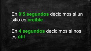 En 0’5 segundos decidimos si un
sitio es creíble
En decidimos si nos
es útil
 