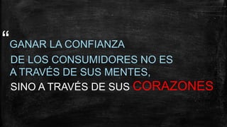 “GANAR LA CONFIANZA
DE LOS CONSUMIDORES NO ES
A TRAVÉS DE SUS MENTES,
SINO A TRAVÉS DE SUS CORAZONES
 