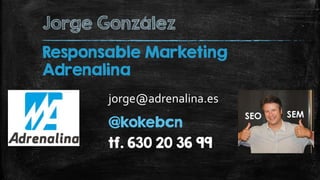 Jorge González
@kokebcn
jorge@adrenalina.es
Responsable Marketing
Adrenalina
tf. 630 20 36 99
 
